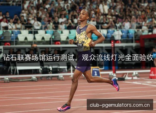 钻石联赛场馆运行测试，观众流线灯光全面验收