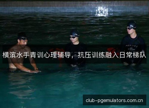 横滨水手青训心理辅导，抗压训练融入日常梯队